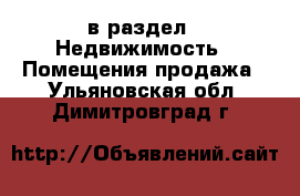  в раздел : Недвижимость » Помещения продажа . Ульяновская обл.,Димитровград г.